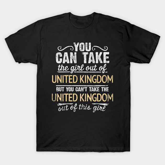 You Can Take The Girl Out Of United Kingdom But You Cant Take The United Kingdom Out Of The Girl - Gift for British With Roots From United Kingdom T-Shirt by Country Flags